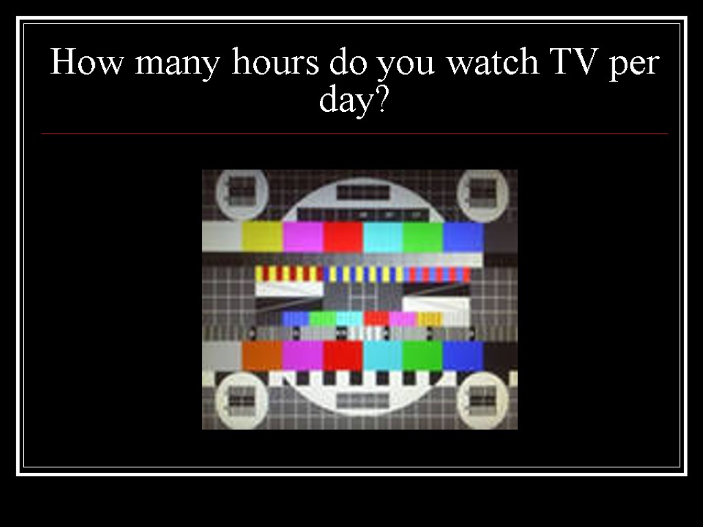 How many hours do you watch TV per day?